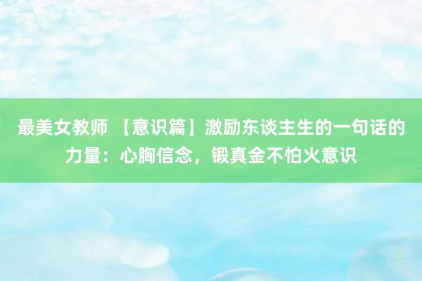 最美女教师 【意识篇】激励东谈主生的一句话的力量：心胸信念，锻真金不怕火意识