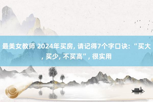 最美女教师 2024年买房， 请记得7个字口诀: “买大， 买少， 不买高”， 很实用