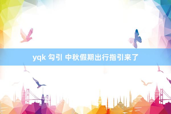 yqk 勾引 中秋假期出行指引来了