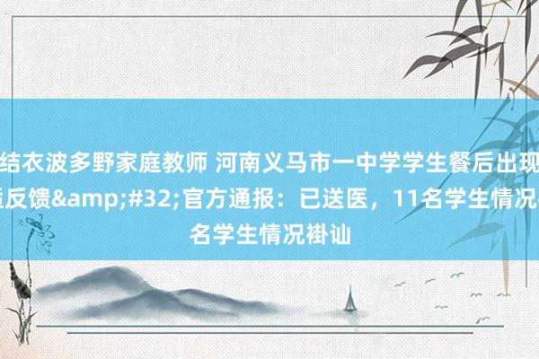 结衣波多野家庭教师 河南义马市一中学学生餐后出现不适反馈&#32;官方通报：已送医，11名学生情况褂讪