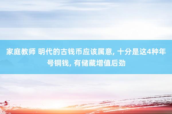 家庭教师 明代的古钱币应该属意， 十分是这4种年号铜钱， 有储藏增值后劲