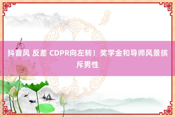 抖音风 反差 CDPR向左转！奖学金和导师风景摈斥男性