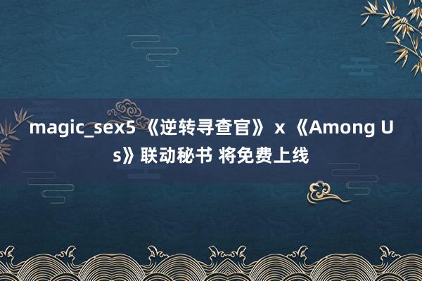 magic_sex5 《逆转寻查官》 x 《Among Us》联动秘书 将免费上线