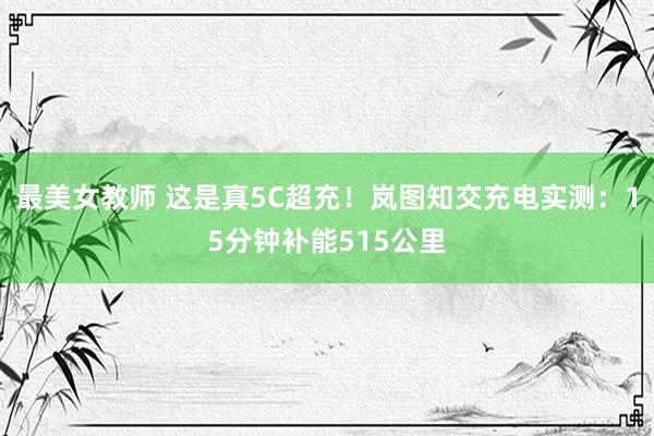 最美女教师 这是真5C超充！岚图知交充电实测：15分钟补能515公里