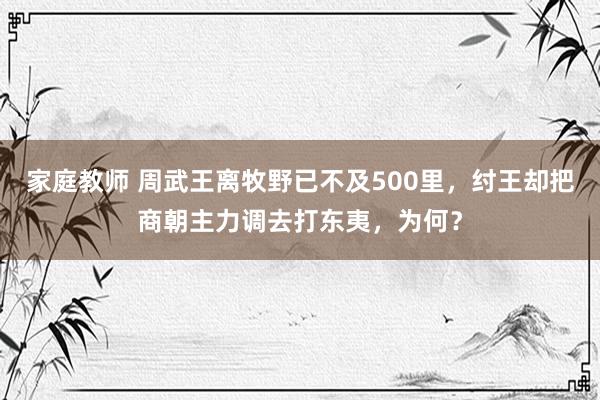 家庭教师 周武王离牧野已不及500里，纣王却把商朝主力调去打东夷，为何？