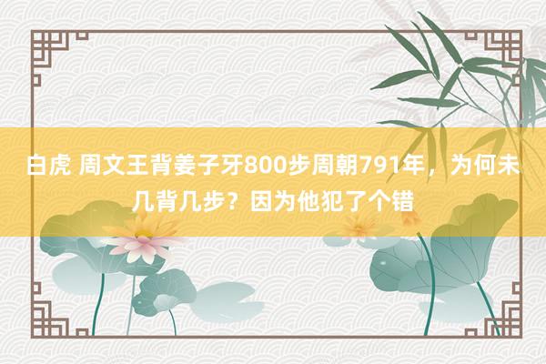 白虎 周文王背姜子牙800步周朝791年，为何未几背几步？因为他犯了个错