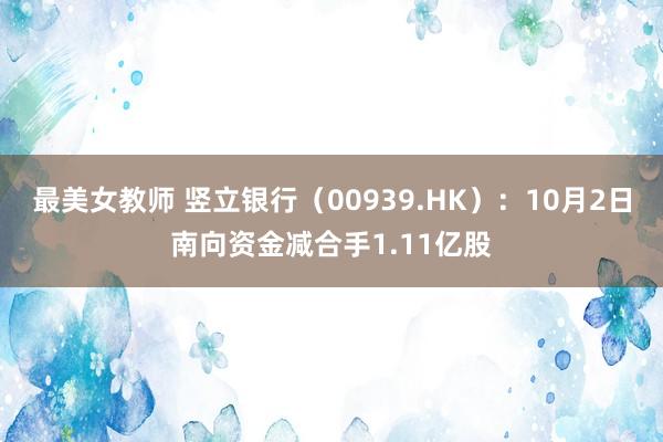 最美女教师 竖立银行（00939.HK）：10月2日南向资金减合手1.11亿股