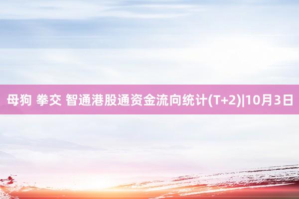 母狗 拳交 智通港股通资金流向统计(T+2)|10月3日