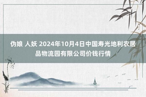 伪娘 人妖 2024年10月4日中国寿光地利农居品物流园有限公司价钱行情