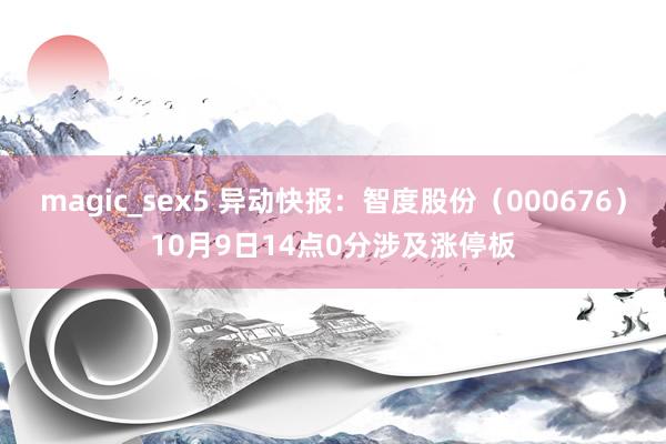 magic_sex5 异动快报：智度股份（000676）10月9日14点0分涉及涨停板