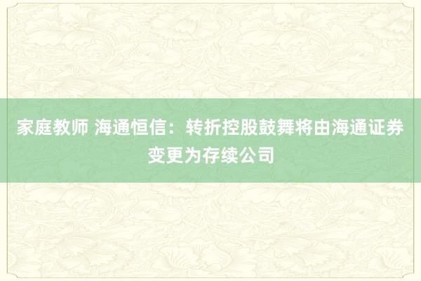 家庭教师 海通恒信：转折控股鼓舞将由海通证券变更为存续公司