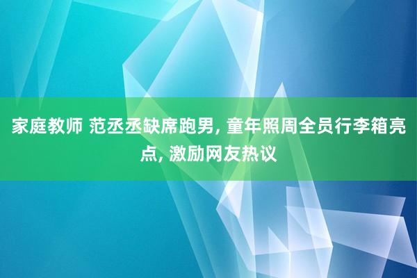 家庭教师 范丞丞缺席跑男， 童年照周全员行李箱亮点， 激励网友热议