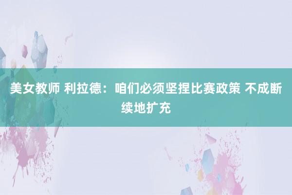 美女教师 利拉德：咱们必须坚捏比赛政策 不成断续地扩充