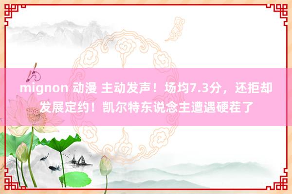 mignon 动漫 主动发声！场均7.3分，还拒却发展定约！凯尔特东说念主遭遇硬茬了