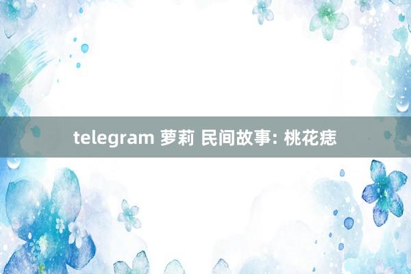 telegram 萝莉 民间故事: 桃花痣