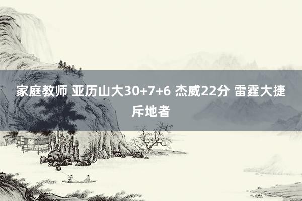 家庭教师 亚历山大30+7+6 杰威22分 雷霆大捷斥地者