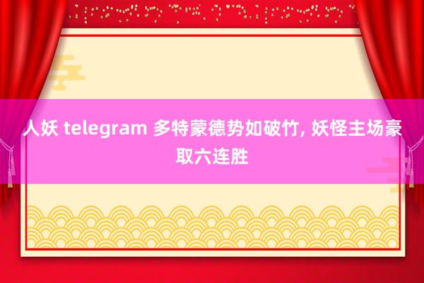 人妖 telegram 多特蒙德势如破竹， 妖怪主场豪取六连胜