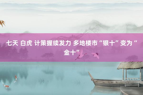 七天 白虎 计策握续发力 多地楼市“银十”变为“金十”