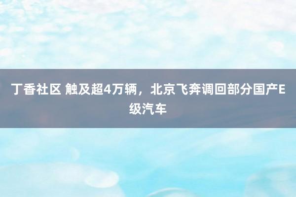 丁香社区 触及超4万辆，北京飞奔调回部分国产E级汽车