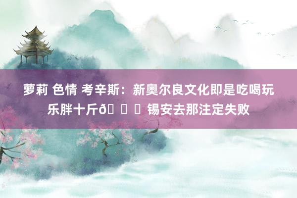 萝莉 色情 考辛斯：新奥尔良文化即是吃喝玩乐胖十斤🙃锡安去那注定失败