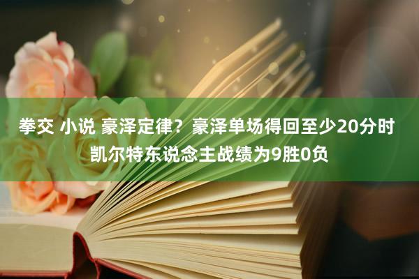 拳交 小说 豪泽定律？豪泽单场得回至少20分时 凯尔特东说念主战绩为9胜0负