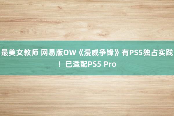 最美女教师 网易版OW《漫威争锋》有PS5独占实践！已适配PS5 Pro