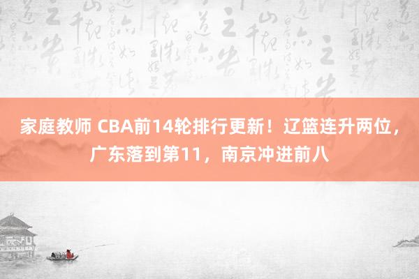 家庭教师 CBA前14轮排行更新！辽篮连升两位，广东落到第11，南京冲进前八