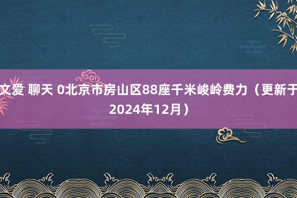 文爱 聊天 0北京市房山区88座千米峻岭费力（更新于2024年12月）