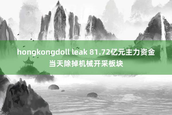 hongkongdoll leak 81.72亿元主力资金当天除掉机械开采板块