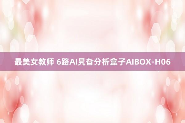 最美女教师 6路AI旯旮分析盒子AIBOX-H06