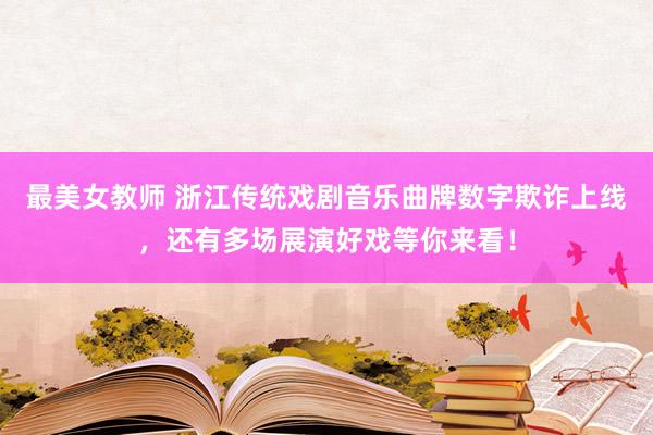 最美女教师 浙江传统戏剧音乐曲牌数字欺诈上线，还有多场展演好戏等你来看！