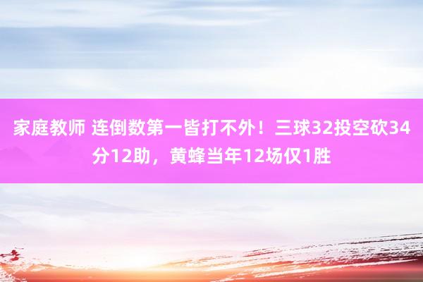 家庭教师 连倒数第一皆打不外！三球32投空砍34分12助，黄蜂当年12场仅1胜