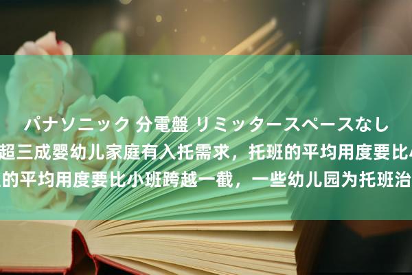 パナソニック 分電盤 リミッタースペースなし 露出・半埋込両用形 超三成婴幼儿家庭有入托需求，托班的平均用度要比小班跨越一截，一些幼儿园为托班治愈桌椅高度