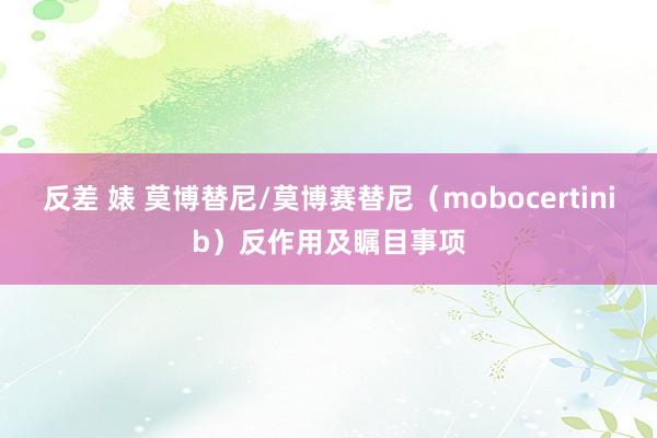 反差 婊 莫博替尼/莫博赛替尼（mobocertinib）反作用及瞩目事项