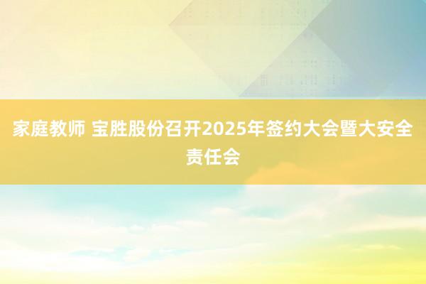 家庭教师 宝胜股份召开2025年签约大会暨大安全责任会