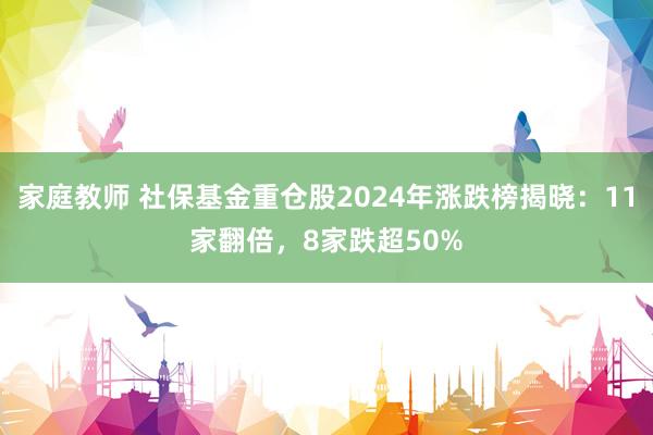 家庭教师 社保基金重仓股2024年涨跌榜揭晓：11家翻倍，8家跌超50%