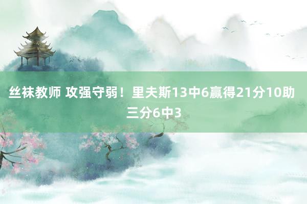 丝袜教师 攻强守弱！里夫斯13中6赢得21分10助 三分6中3