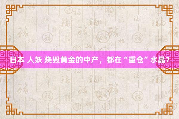 日本 人妖 烧毁黄金的中产，都在“重仓”水晶？