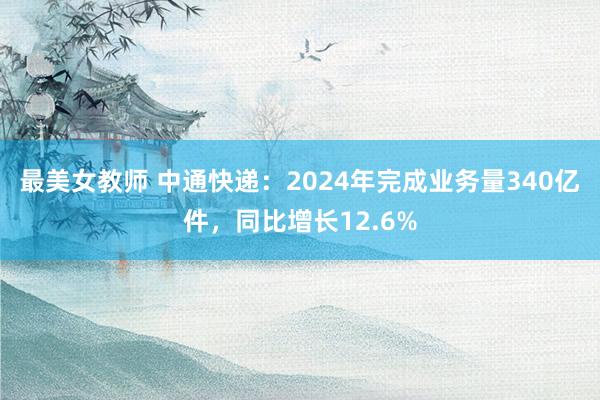 最美女教师 中通快递：2024年完成业务量340亿件，同比增长12.6%