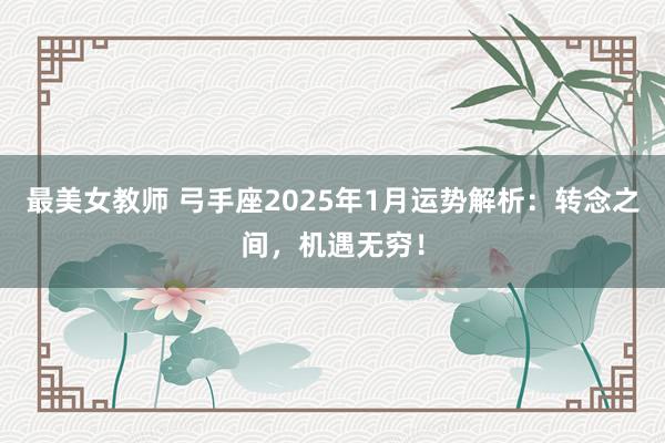 最美女教师 弓手座2025年1月运势解析：转念之间，机遇无穷！