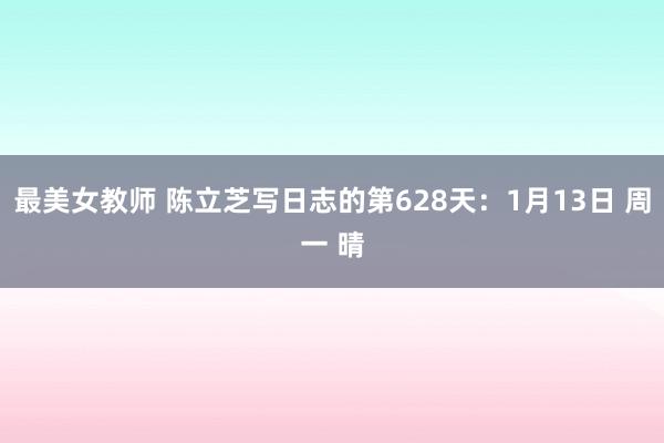 最美女教师 陈立芝写日志的第628天：1月13日 周一 晴