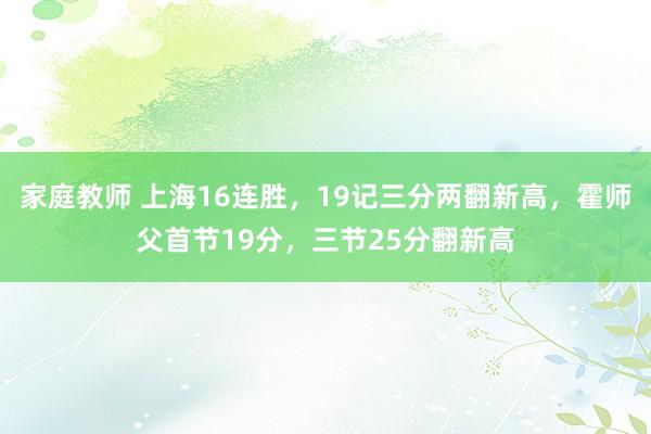 家庭教师 上海16连胜，19记三分两翻新高，霍师父首节19分，三节25分翻新高