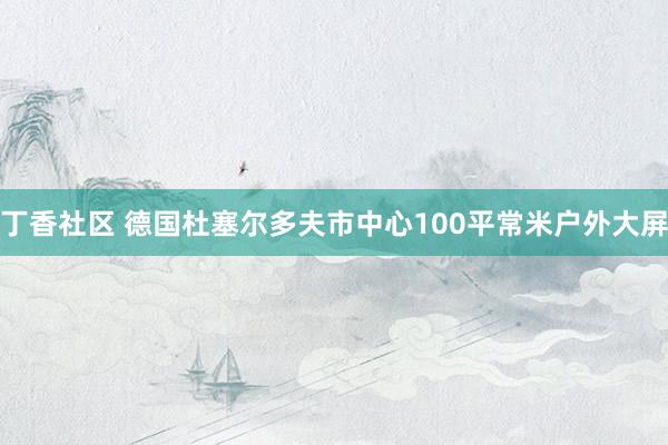 丁香社区 德国杜塞尔多夫市中心100平常米户外大屏